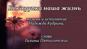 Как хрупка наша жизнь, музыка и исполнение Надежда Кудрина, слова Галины Пятисотских.mp4