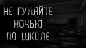 НЕ ГУЛЯЙТЕ НОЧЬЮ ПО ШКОЛЕ | страшные истории | ужасы | мистика