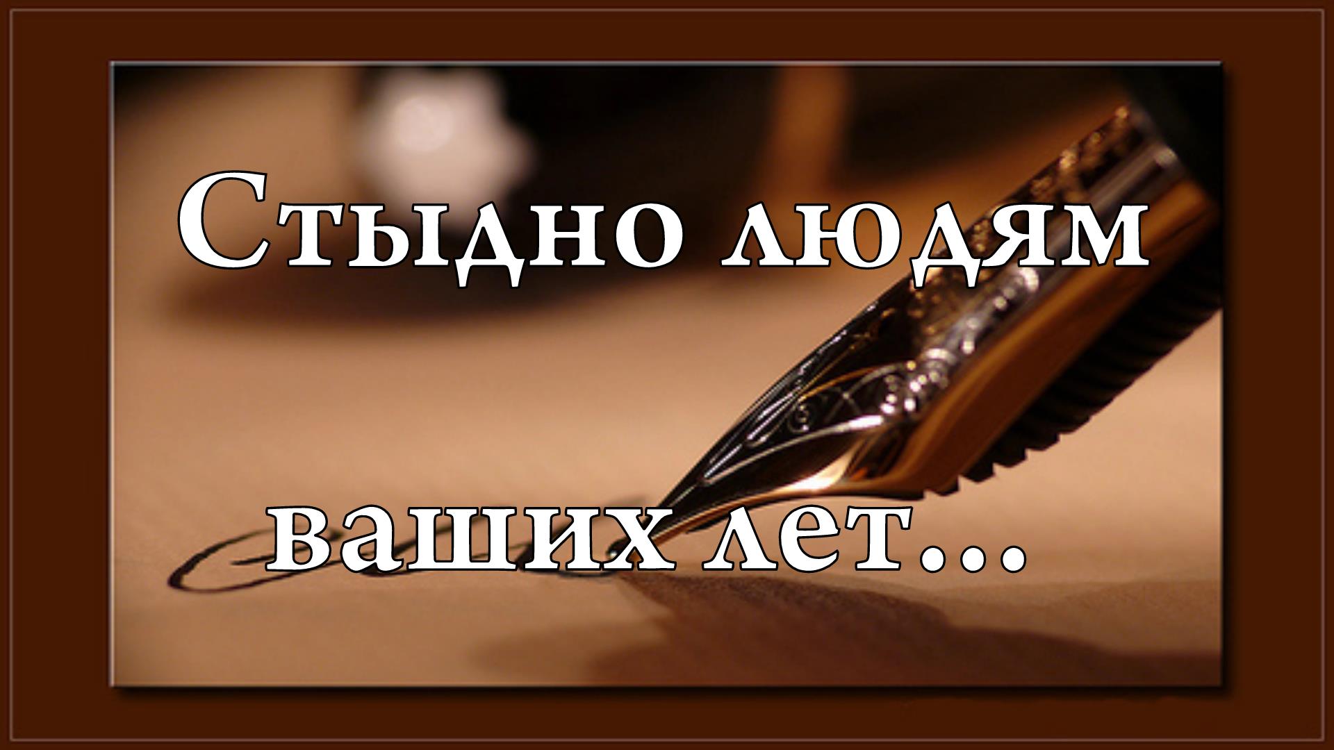 Стыдно людям ваших лет...