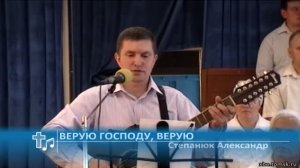 Степанюк Александр - Верую Господу, верую (Пение)