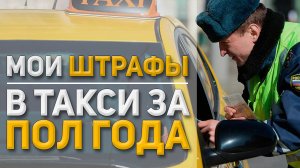 ТАКСИ штрафы | Мои за 6 месяцев работы !!!