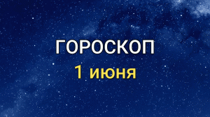 ГОРОСКОП на  1 июня 2021 года для всех знаков Зодиака