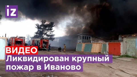 Крупный пожар в Иваново ликвидировали / Известия