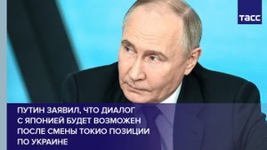 Путин заявил, что диалог с Японией будет возможен после смены Токио позиции по Украине