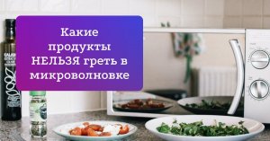 Продукты, которые категорически нельзя греть в микроволновке