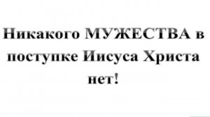 93. Никакого МУЖЕСТВА в поступке Иисуса Христа нет! :-) Сказки про БИБЛИЮ