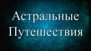 Астральные путешествия. Новые горизонты познания
