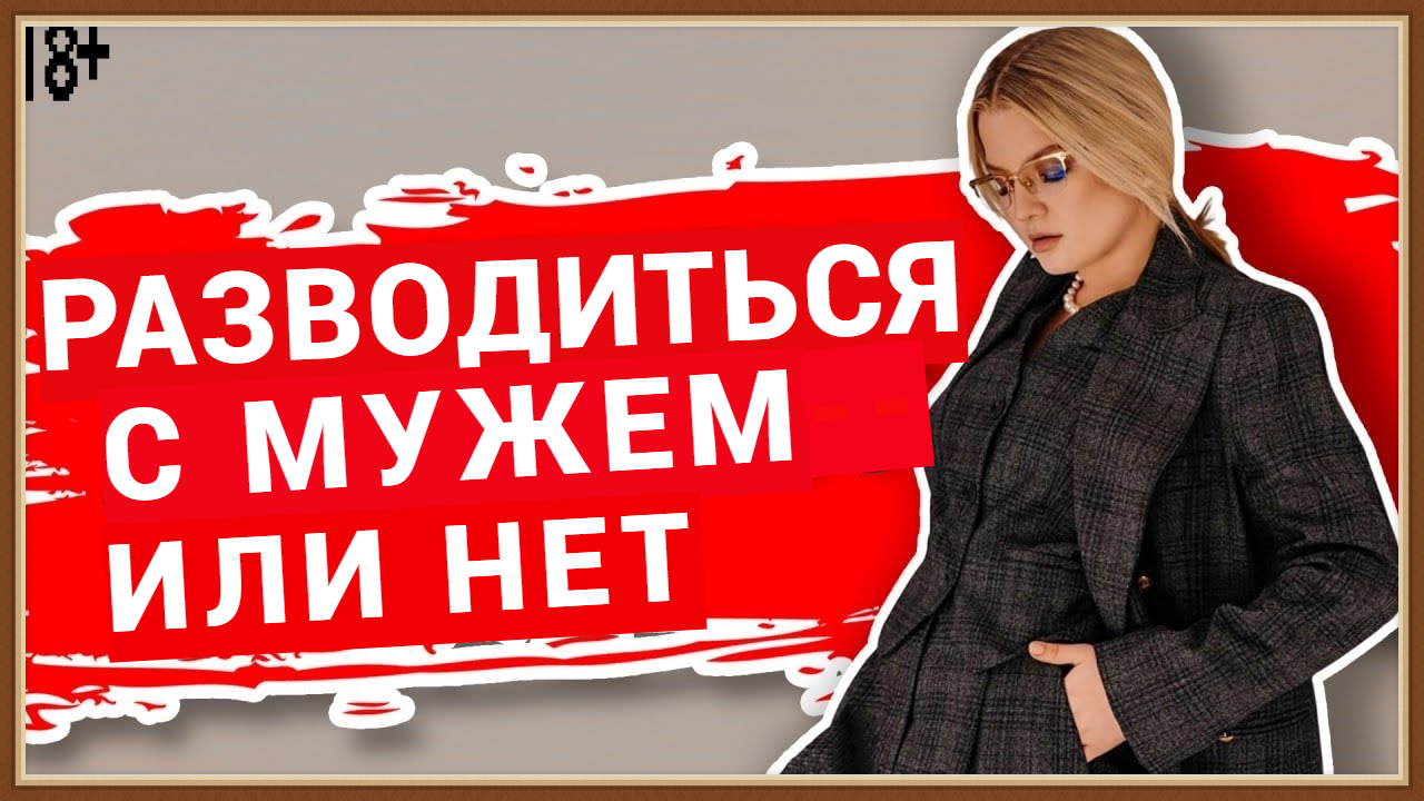 РАЗВОДИТЬСЯ С МУЖЕМ ИЛИ НЕТ