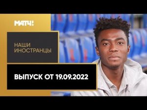 «Наши иностранцы». Выпуск от 19.09.2022