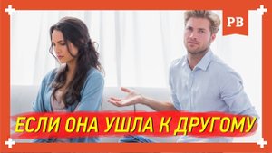 Если девушка/жена УХОДИТ к другому мужчине. Возврат бывшей в такой ситуации
