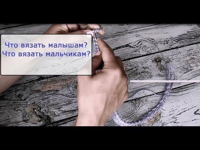 Поговорим? Что вязать малышам? Что вязать мальчикам?