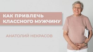 Как женщине привлечь первоклассного мужчину? Анатолий Некрасов психолог