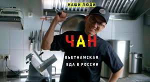 "НАШИ ЛЮДИ", ВЫПУСК 4, ЧАН, ВЬЕТНАМСКАЯ ЕДА В РОССИИ