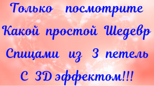 САМЫЙ ПРОСТОЙ ШЕДЕВР СПИЦАМИ ИЗ 3-Х ПЕТЕЛЬ С 3D ЭФФЕКТОМ