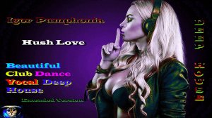 Igor Pumphonia - Hush Love ( Beautiful Club Dance Vocal Deep House, Extended Version ) Глубокий Хаус