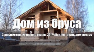 #41 Дом из бруса своими руками. Закрытие еще одного строительного сезона. Подготовка дома к зиме