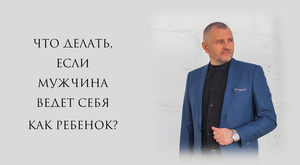 Что делать, если мужчина ведет себя как ребенок?