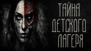 страшные истории - ТАЙНА ДЕТСКОГО ЛАГЕРЯ| ужасы | мистика