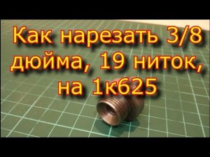 Как нарезать 3\8 дюйма, 19 ниток на дюйм, на 1к625.
