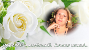 Дорогой и любимой. Спеши жить!