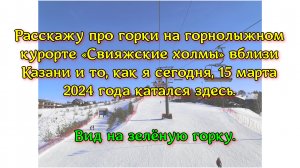 Расскажу про горки на горнолыжном курорте «Свияжские холмы» около Казани и то, как 15.03.24г катался