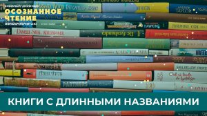 КНИГИ С ДЛИННЫМИ НАЗВАНИЯМИ// ОСОЗНАННОЕ ЧТЕНИЕ