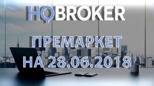 HQBroker. Премаркет на 28.06.2018 HQ брокер