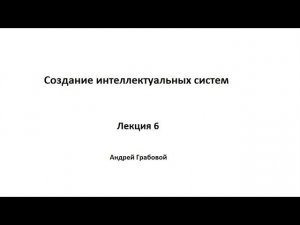 Создание интеллектуальных систем. Лекция 6.