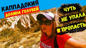 ЧУТЬ НЕ УПАЛА В ПРОПАСТЬ\КАППАДОКИЯ\ДОЛИНА ГОЛУБЕЙ\ЭКСТРИМ НА РОВНОМ МЕСТЕ