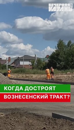 Когда достроят Вознесенский тракт?