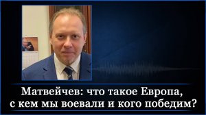 Матвейчев: что такое Европа, с кем мы воевали и кого победим?