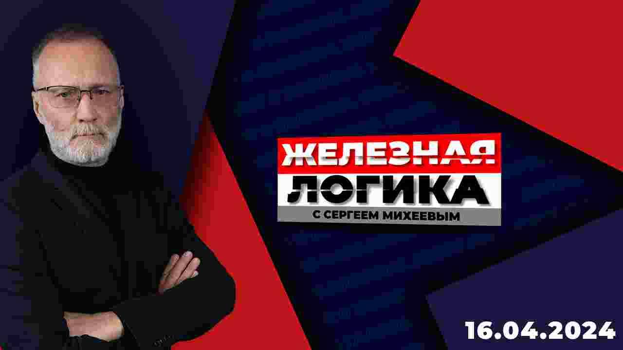 Железная логика с Сергеем Михеевым / Эфир 16.04.2024
