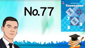 Задача 77 Атанасян Геометрия 7-9 2023