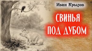 СВИНЬЯ ПОД ДУБОМ  / Басни Ивана Крылова / полное собрание басен Крылова