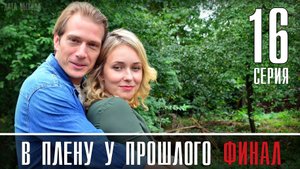 В Плену у Прошлого 16 серия ФИНАЛ. Мелодрама 2021 на Россия 1. Дата выхода - сюжет