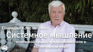 ГЕННАДИЙ КОНСТАНТИНОВ. СИСТЕМНОЕ МЫШЛЕНИЕ. ЧАСТЬ ВТОРАЯ. КЛЮЧЕВОЙ НАВЫК ПРЕДПРИНИМАТЕЛЯ.