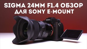 Обзор объектива Sigma AF 24mm F1.4 DG HSM Art для Sony E-Mount