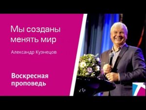 Мы созданы менять мир. Александр Кузнецов, проповедь от 2 апреля 2023