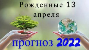 Рожденные 13 апреля прогноз на 2022 год.