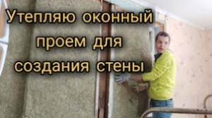 Ремонт в доме. Утепляем оконный проем для создания глухой стены.