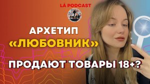 Архетип "ЛЮБОВНИК" | Каким брендам подходит? Продажа товаров 18+🤫