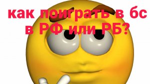 как поиграть в бс в РФ или РБ?