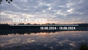 Озеро Костичево (18.08.2024 - 19.08.2024)
