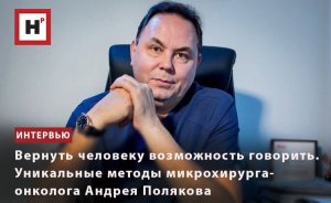 ВЕРНУТЬ ЧЕЛОВЕКУ ВОЗМОЖНОСТЬ ГОВОРИТЬ. УНИКАЛЬНЫЕ МЕТОДЫ МИКРОХИРУРГА-ОНКОЛОГА АНДРЕЯ ПОЛЯКОВА