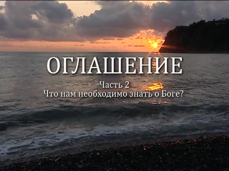 ОГЛАШЕНИЕ. 
Часть 2. Что нам необходимо знать о Боге?