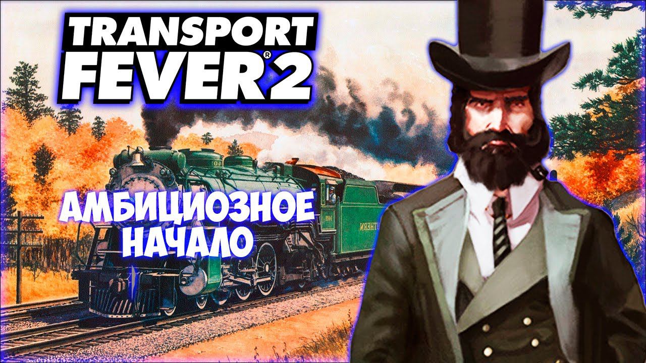 TRANSPORT FEVER 2 ПРОХОЖДЕНИЕ (2024) || БЫСТРЫЙ СТАРТ # 1