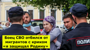 Боец СВО отбился от мигрантов с криком «я защищал Родину»