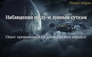 #135 Наблюдения по 25-м лунным суткам. Мой опыт на космическом корабле.