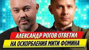 Александр Рогов ответил на оскорбления Мити Фомина