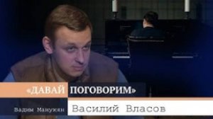 «Давай поговорим» с Вадимом Манукяном: Василий Власов